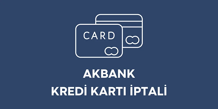 Akbank Kredi Kartı İptali Nasıl Yapılır