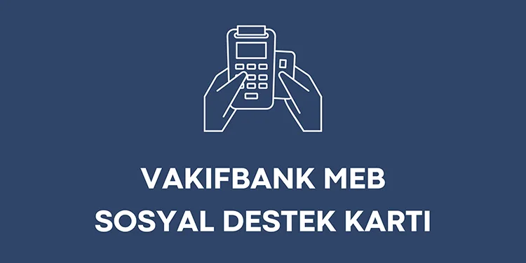 Vakıfbank MEB Sosyal Destek Kartı Hakkında Bilgiler